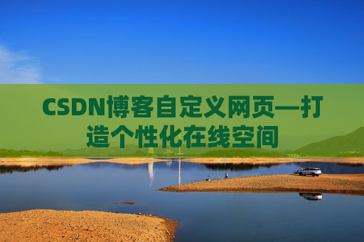 CSDN博客自定义网页—打造个性化在线空间